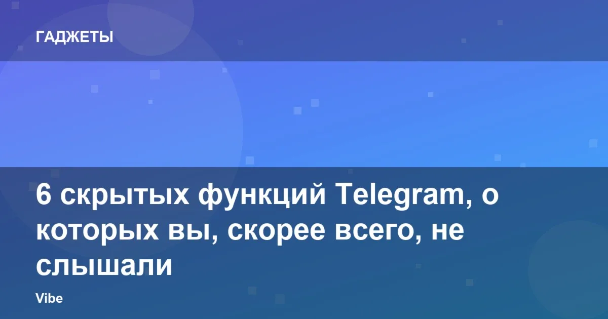 6 скрытых функций Telegram, о которых вы, скорее всего, не слышали