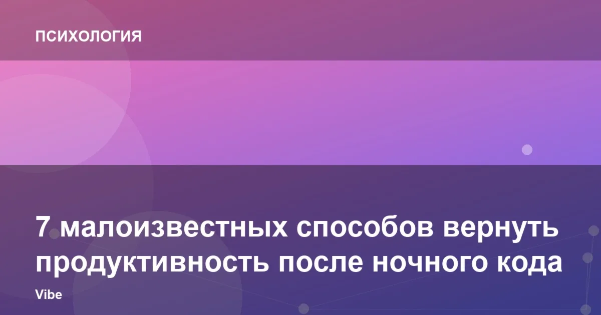 7 малоизвестных способов вернуть продуктивность после ночного кода
