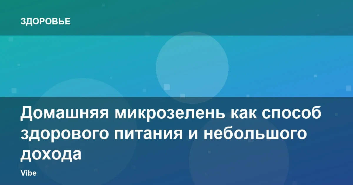 Домашняя микрозелень как способ здорового питания и небольшого дохода