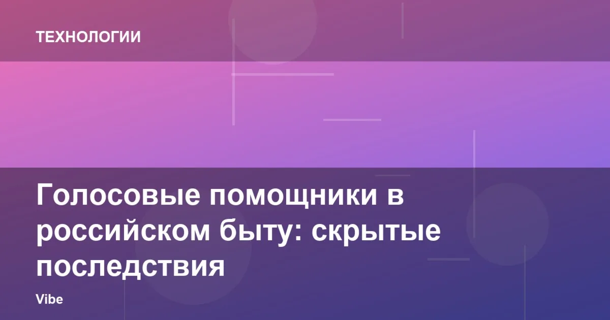 Голосовые помощники в российском быту: скрытые последствия