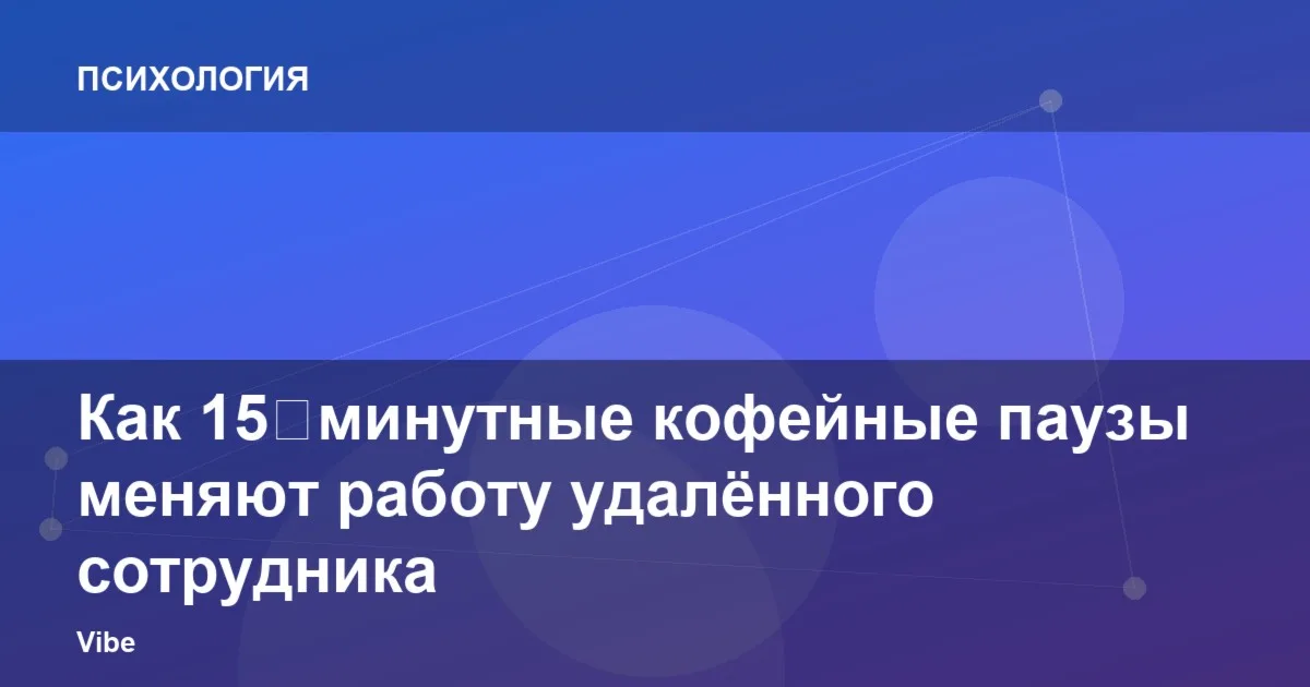 Как 15‑минутные кофейные паузы меняют работу удалённого сотрудника