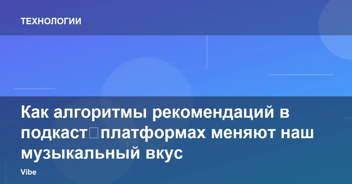 Как алгоритмы рекомендаций в подкаст‑платформах меняют наш музыкальный вкус