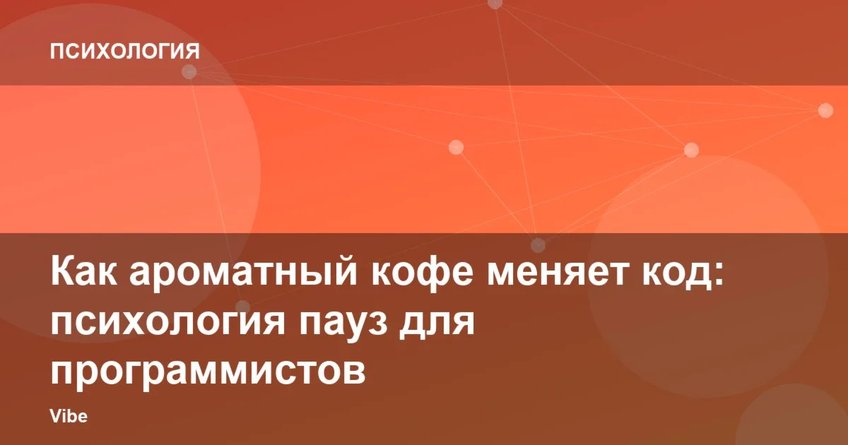 Как ароматный кофе меняет код: психология пауз для программистов