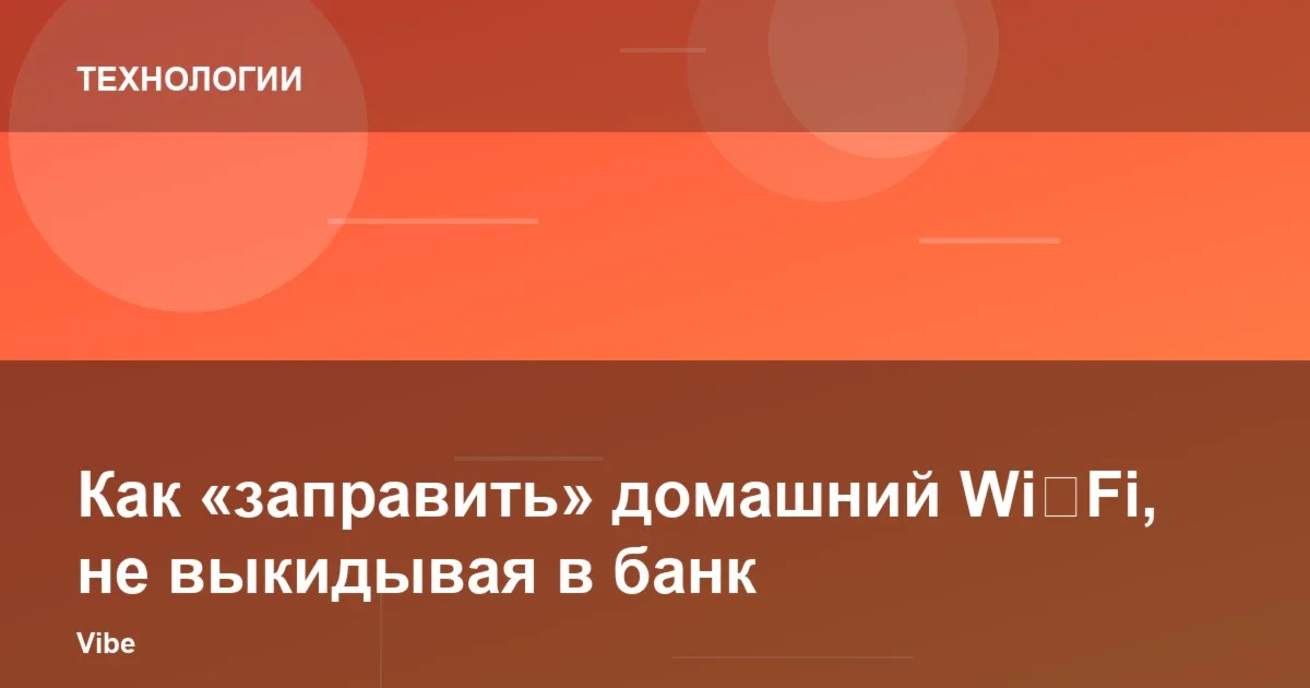 Как «заправить» домашний Wi‑Fi, не выкидывая в банк