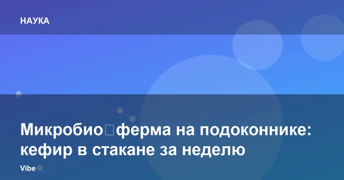 Микробио‑ферма на подоконнике: кефир в стакане за неделю