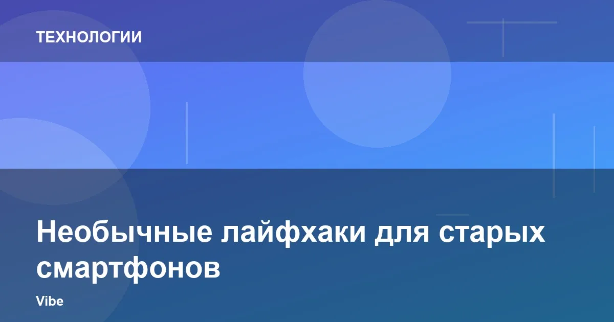 Необычные лайфхаки для старых смартфонов