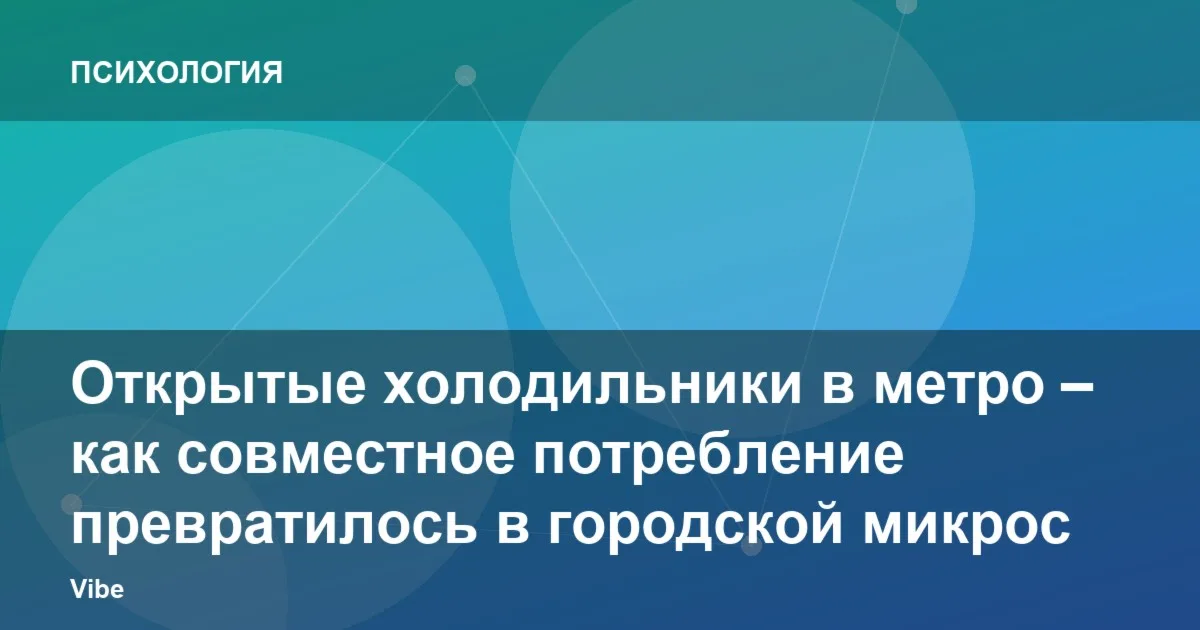 Открытые холодильники в метро – как совместное потребление превратилось в городской микросервис
