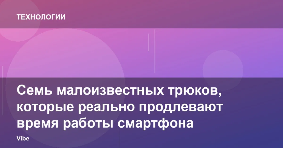 Семь малоизвестных трюков, которые реально продлевают время работы смартфона