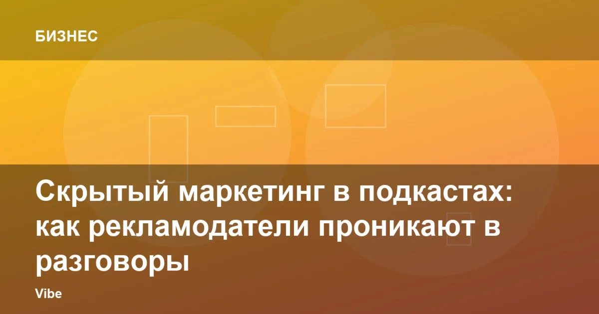 Скрытый маркетинг в подкастах: как рекламодатели проникают в разговоры